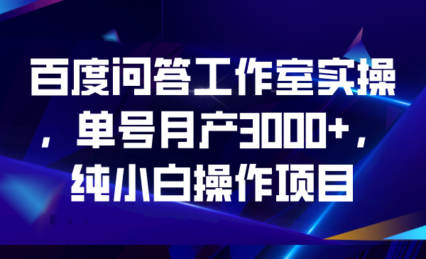 [热门给力项目]（6711期）百度问答工作室实操，单号月产3000+，纯小白操作项目-第1张图片-智慧创业网