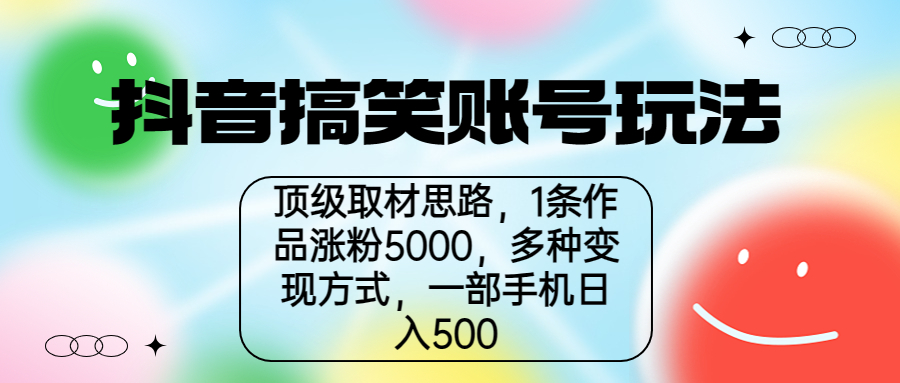 [短视频运营]（6704期）抖音搞笑账号玩法，顶级取材思路，1条作品涨粉5000，一部手机日入500