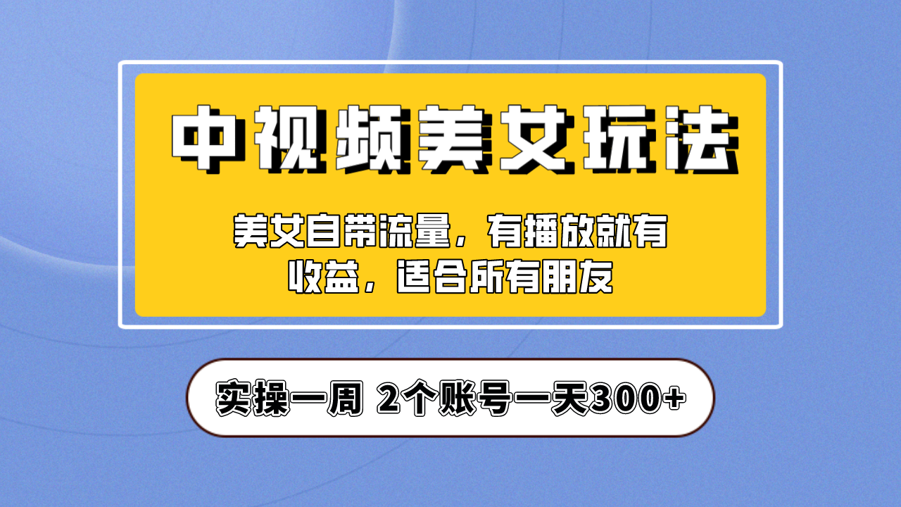 [热门给力项目]（6724期）实操一天300+，【中视频美女号】项目拆解，保姆级教程助力你快速成单！