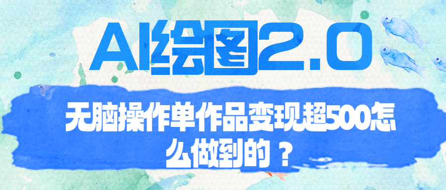 [热门给力项目]（6726期）AI绘图2.0无脑操作单作品变现超500怎么做到的？