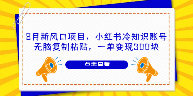 [热门给力项目]（6717期）8月新风口项目，小红书冷知识账号，无脑复制粘贴，一单变现300块