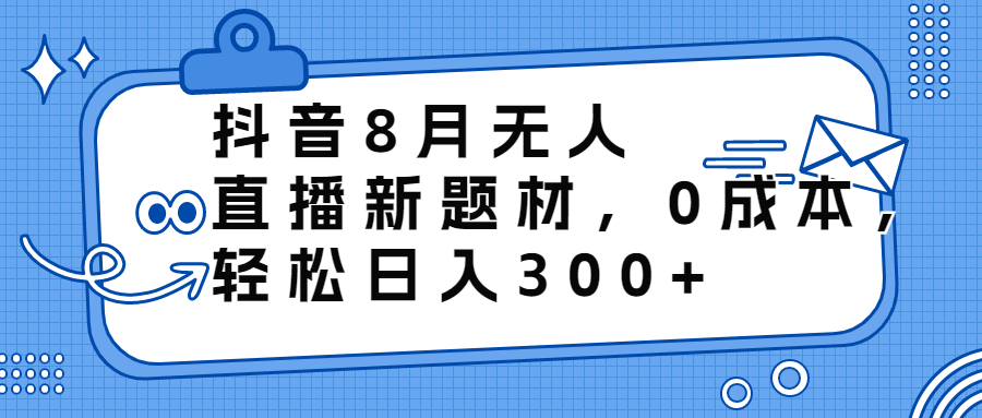 [热门给力项目]（6719期）抖音8月无人直播新题材，0成本，轻松日入300+-第1张图片-智慧创业网