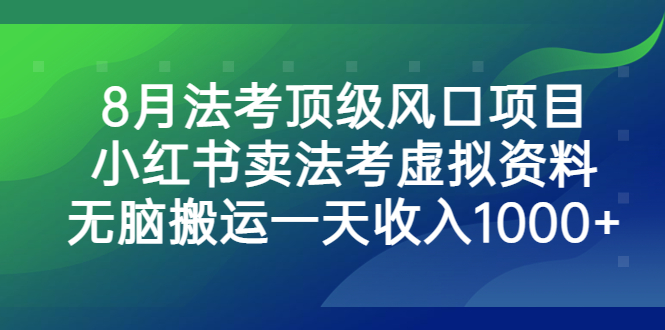 [小红书]（6735期）8月法考顶级风口项目，小红书卖法考虚拟资料，无脑搬运一天收入1000+。