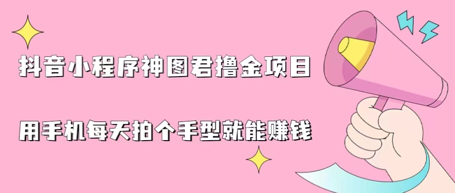 [热门给力项目]（6733期）抖音小程序神图君撸金项目，用手机每天拍个手型挂载一下小程序就能赚钱-第1张图片-智慧创业网