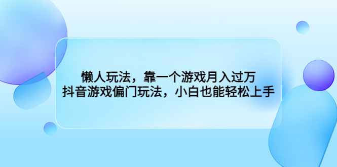 [热门给力项目]（6741期）懒人玩法，靠一个游戏月入过万，抖音游戏偏门玩法，小白也能轻松上手-第1张图片-智慧创业网