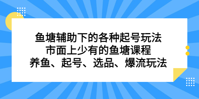 [短视频运营]（6769期）鱼塘 辅助下的各种起号玩法，市面上少有的鱼塘课程 养鱼 起号 选品 爆流...-第1张图片-智慧创业网