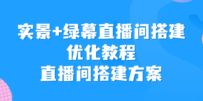 [直播带货]（6778期）实景+绿幕直播间搭建优化教程，直播间搭建方案-第1张图片-智慧创业网