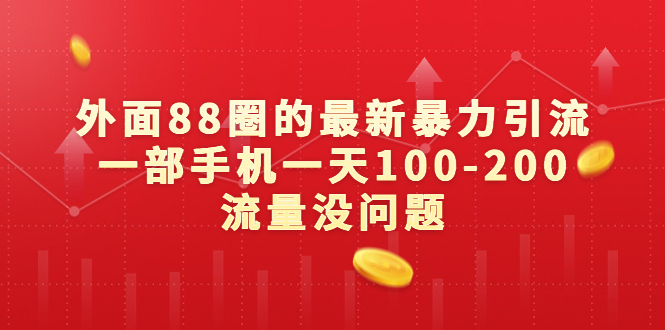 [引流-涨粉-软件]（6794期）外面88圈的最新暴力引流，一部手机一天100-200流量没问题