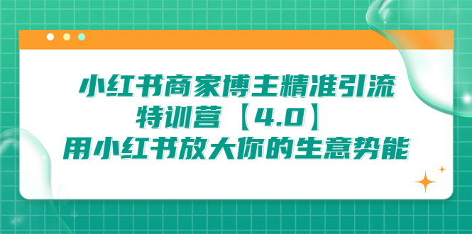 [小红书]（6796期）小红书商家 博主精准引流特训营【4.0】用小红书放大你的生意势能