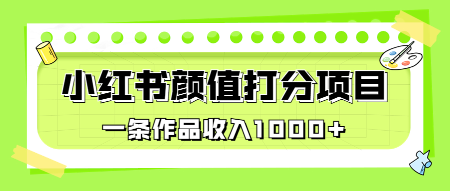 [小红书]（6804期）适合0基础小白的小红书颜值打分项目，一条作品收入1000+