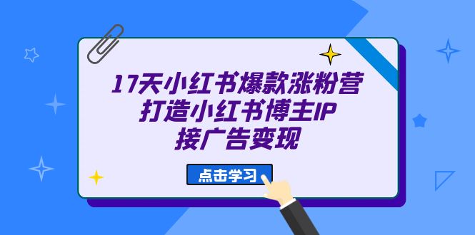 [小红书]（6843期）17天 小红书爆款 涨粉营（广告变现方向）打造小红书博主IP、接广告变现-第1张图片-智慧创业网