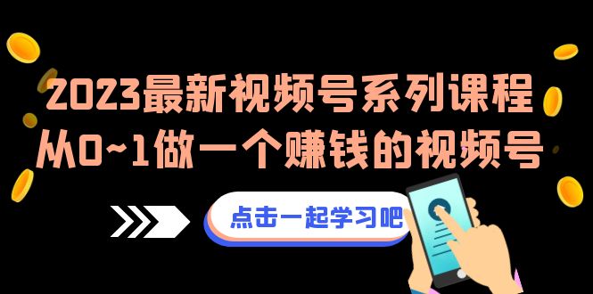 [短视频运营]（6856期）2023最新视频号系列课程，从0~1做一个赚钱的视频号（8节视频课）-第1张图片-智慧创业网