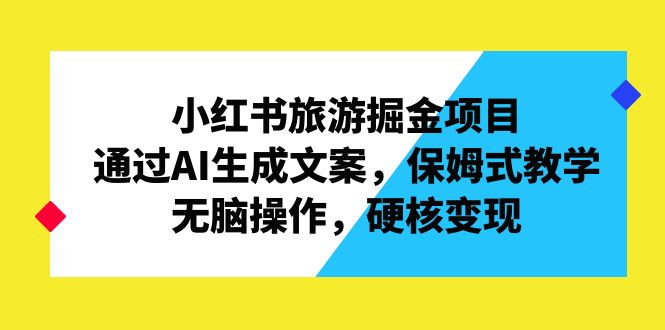 [热门给力项目]（6886期）小红书旅游掘金项目，通过AI生成文案，保姆式教学，无脑操作，硬核变现-第1张图片-智慧创业网