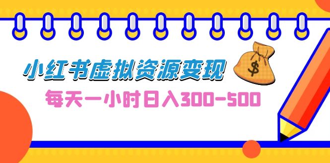 [热门给力项目]（6887期）0成本副业项目，每天一小时日入300-500，小红书虚拟资源变现（教程+素材）-第1张图片-智慧创业网