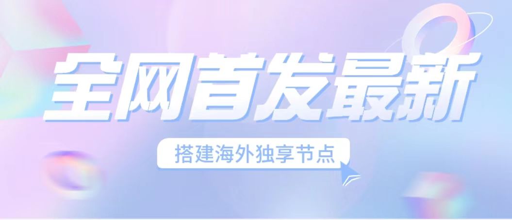 [热门给力项目](6912期）全网首发最新海外节点搭建，独享梯子安全稳定运营海外短视频，日入1000+