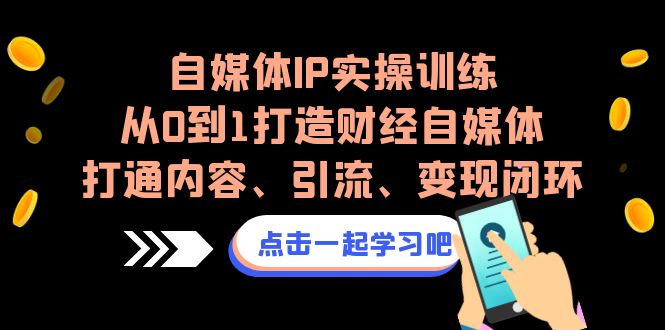 [新媒体]（6968期）自媒体IP实操训练，从0到1打造财经自媒体，打通内容、引流、变现闭环