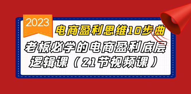 [国内电商]（6899期）电商盈利-思维10步曲，老板必学的电商盈利底层逻辑课（21节视频课）