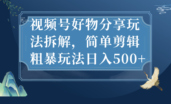 [短视频运营]（7002期）视频号好物分享玩法拆解，简单剪辑粗暴玩法日入500+-第1张图片-智慧创业网