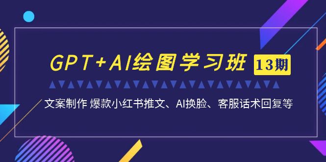 [热门给力项目]（6911期）GPT+AI绘图学习班【第13期】 文案制作 爆款小红书推文、AI换脸、客服话术