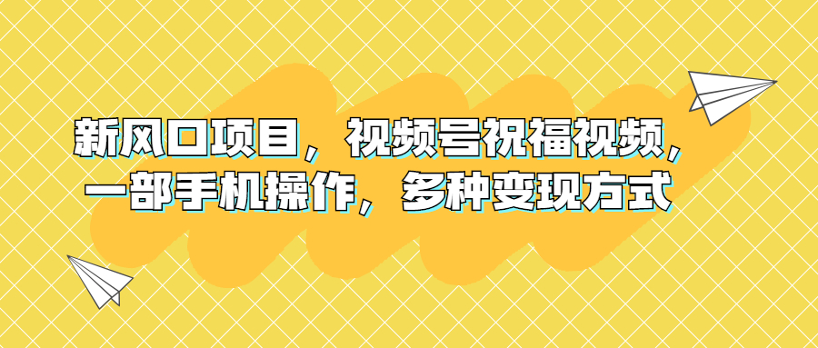 [短视频运营]（6895期）新风口项目，视频号祝福视频，一部手机操作，多种变现方式-第1张图片-智慧创业网