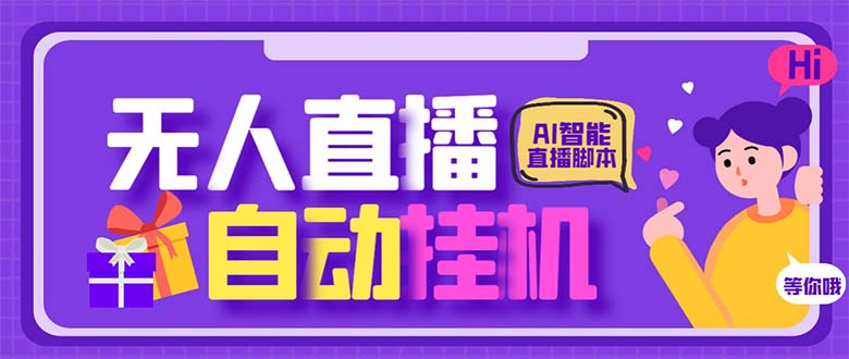 [热门给力项目]（6905期）最新AI全自动无人直播挂机，24小时无人直播间，AI全自动智能语音弹幕互动