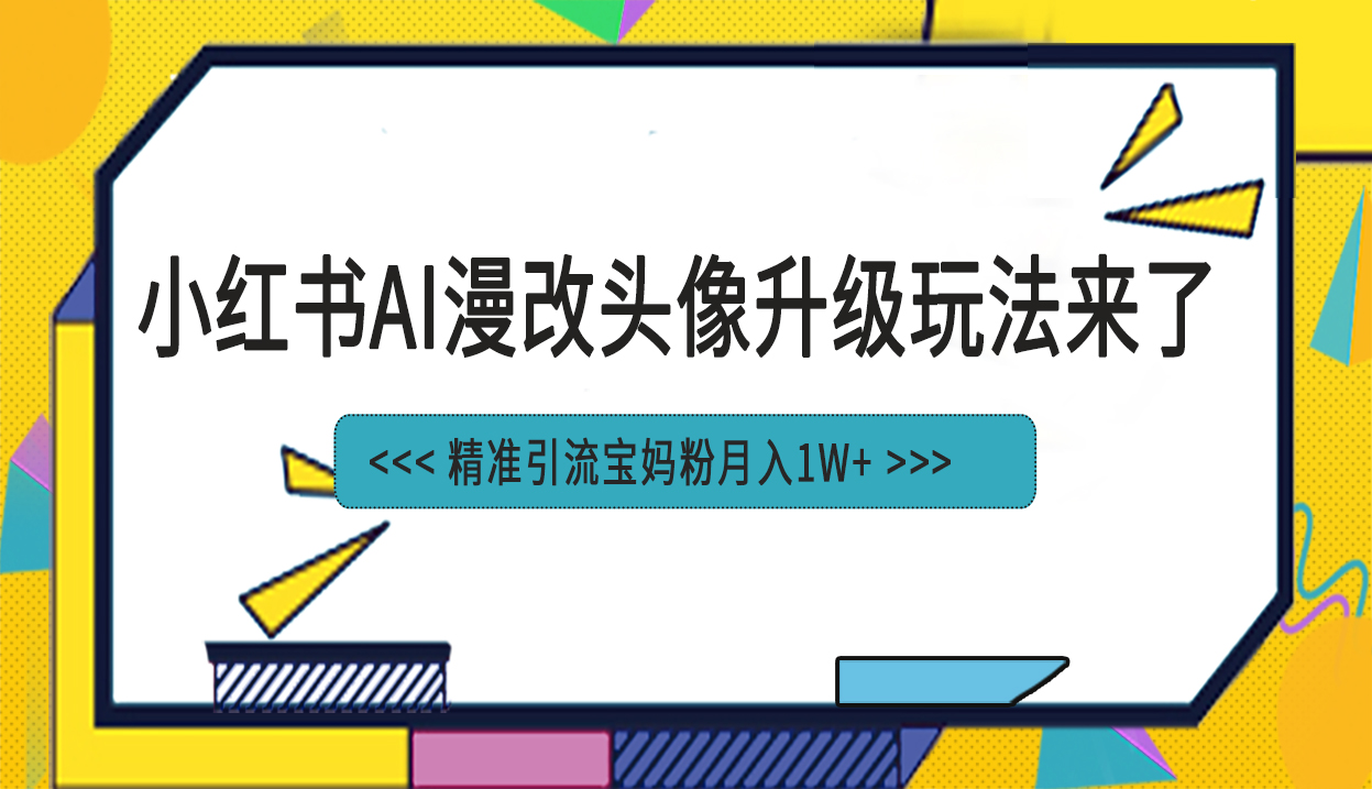 [小红书]（6914期）小红书最新AI漫改头像项目，精准引流宝妈粉，月入1w+-第1张图片-搜爱网资源分享社区