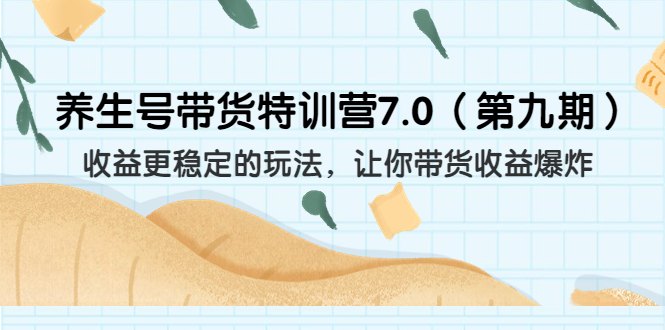 [短视频运营]（6923期）养生号带货特训营7.0（第九期）收益更稳定的玩法 让你带货收益爆炸（11节）-第1张图片-智慧创业网