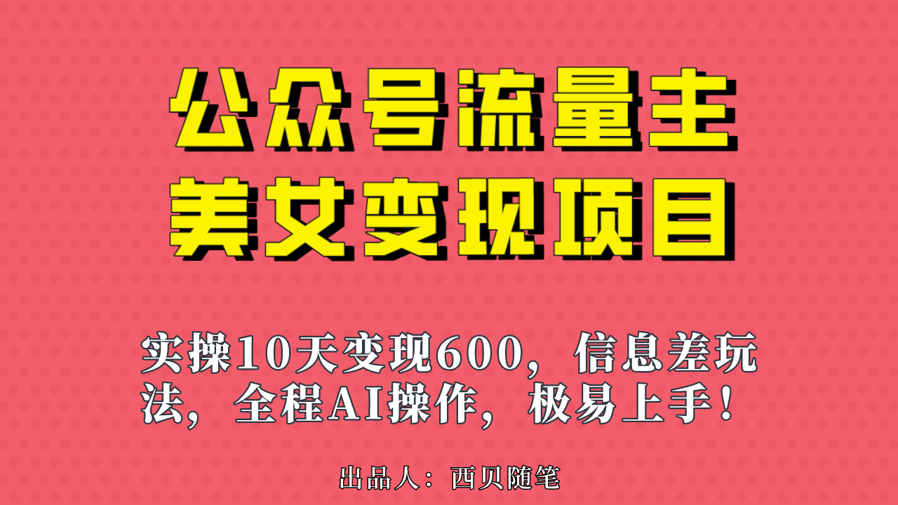 [热门给力项目]（6992期）公众号流量主美女变现项目，实操10天变现600+，一个小副业利用AI无脑搬...-第1张图片-智慧创业网