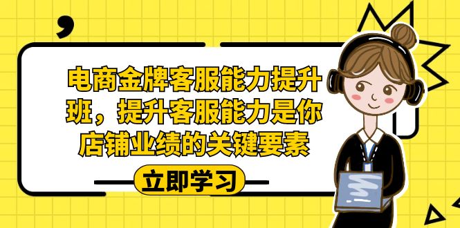 [国内电商]（7028期）电商-金牌客服能力-提升班，提升客服能力是你店铺业绩的关键要素！-第1张图片-智慧创业网