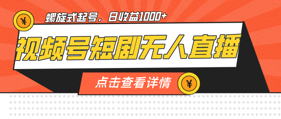 [短视频运营]（7047期）视频号短剧无人直播，螺旋起号，单号日收益1000+-第1张图片-智慧创业网