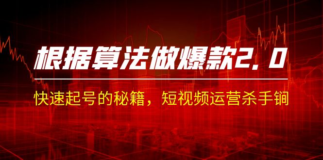 [短视频运营]（7052期）某收费课程《根据-算法做爆款 2.0》快速起号的秘籍，短视频运营杀手锏-第1张图片-智慧创业网