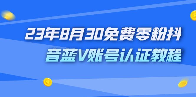 [短视频运营]（7073期）外面收费1980的23年8月30免费零粉抖音蓝V账号认证教程-第1张图片-智慧创业网