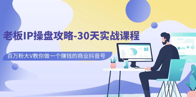 [短视频运营]（7107期）老板IP操盘攻略-30天实战课程：百万粉大V教你做一个赚钱的商业抖音号-第1张图片-智慧创业网