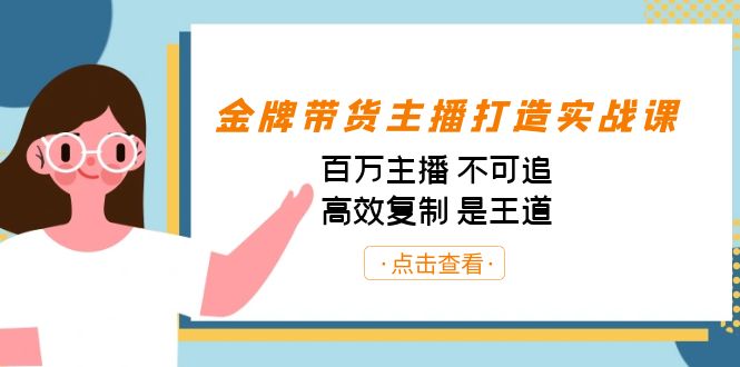 [直播带货]（7134期）金牌带货主播打造实战课：百万主播 不可追，高效复制 是王道（10节课）