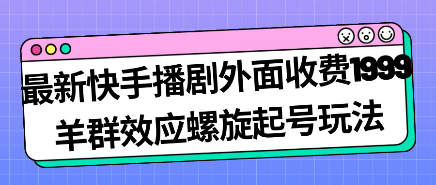 [热门给力项目]（7194期）最新快手播剧外面收费1999羊群效应螺旋起号玩法配合流量日入几百完全没问题-第1张图片-智慧创业网
