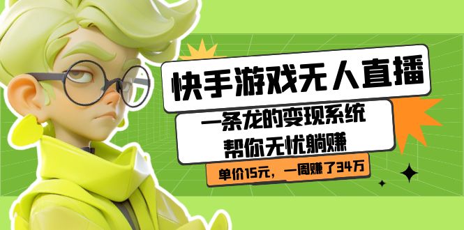 [热门给力项目]（7237期）快手游戏无人直播：一条龙的变现系统帮你无忧躺赚  单价15元，一周赚了34万