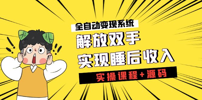 [热门给力项目]（7236期）《全自动变现系统》解放双手，实现睡后收入（实操课程+源码）