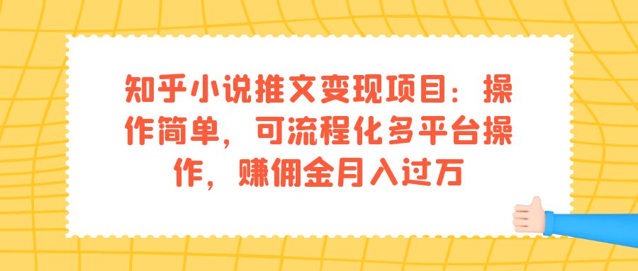 [热门给力项目]（7260期）知乎小说推文变现项目：操作简单，可流程化多平台操作，赚佣金月入过万