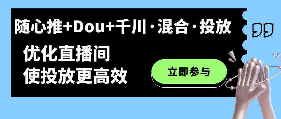 [短视频运营]（7258期）随心推+Dou+千川·混合·投放新玩法，优化直播间使投放更高效