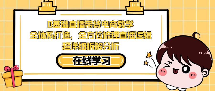 [直播带货]（7253期）0基础直播带货电商教学：全体系打造，全方位梳理直播逻辑，超详细拆解分析-第1张图片-智慧创业网