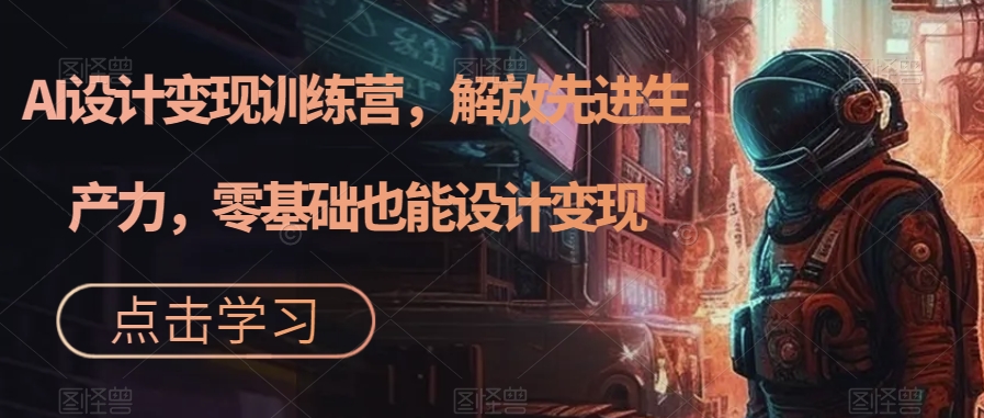 [热门给力项目]（7259期）AI设计变现特训营，解放先进生产力，0基础也能设计变现（22节完结）