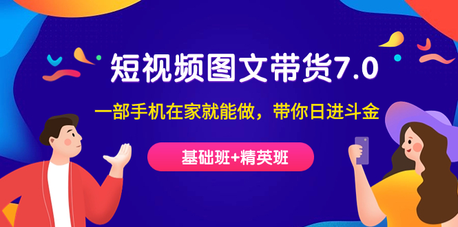 [短视频运营]（7270期）短视频-图文带货7.0（基础班+精英班）一部手机在家就能做，带你日进斗金