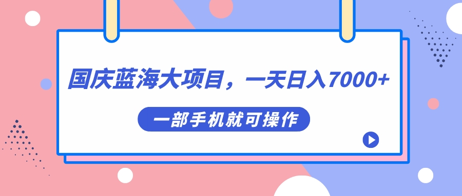 [热门给力项目]（7278期）国庆蓝海大项目，一天日入7000+，一部手机就可操作