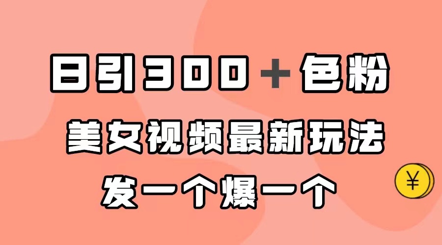 [热门给力项目]（7273期）日引300＋色粉，美女视频最新玩法，发一个爆一个
