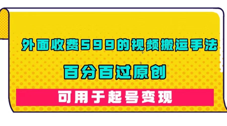[热门给力项目]（7288期）外面收费599的视频搬运手法，百分百过原创，可用起号变现