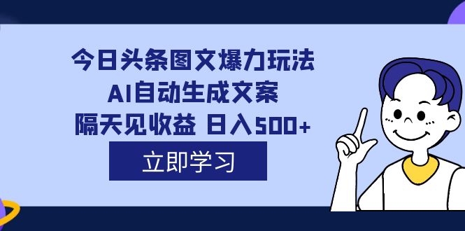 [热门给力项目]（7300期）外面收费1980的今日头条图文爆力玩法,AI自动生成文案，隔天见收益 日入500+