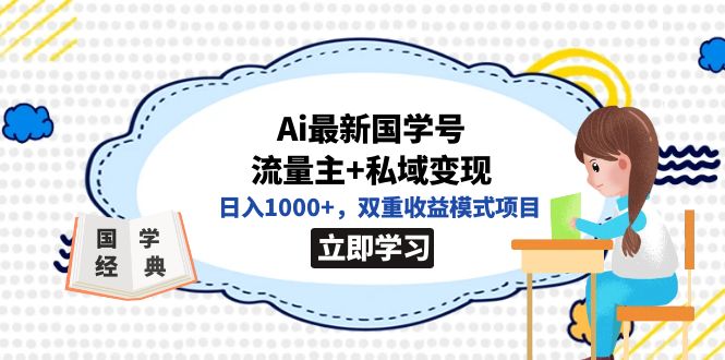 [热门给力项目]（7299期）全网首发Ai最新国学号流量主+私域变现，日入1000+，双重收益模式项目