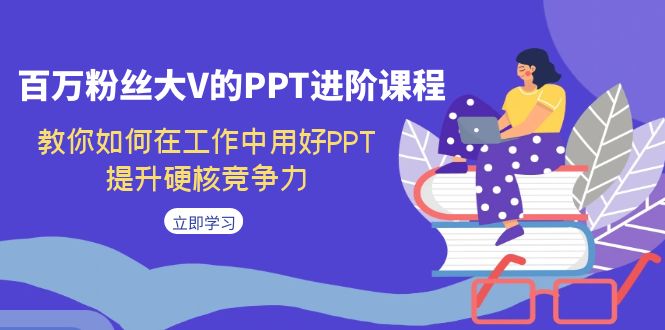 [创业项目]（7296期）百万粉丝大V的PPT进阶课程，教你如何在工作中用好PPT，提升硬核竞争力-第1张图片-智慧创业网