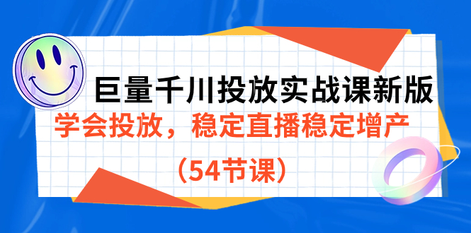 [短视频运营]（7307期）巨量千川投放实战课新版，学会投放，稳定直播稳定增产（54节课）