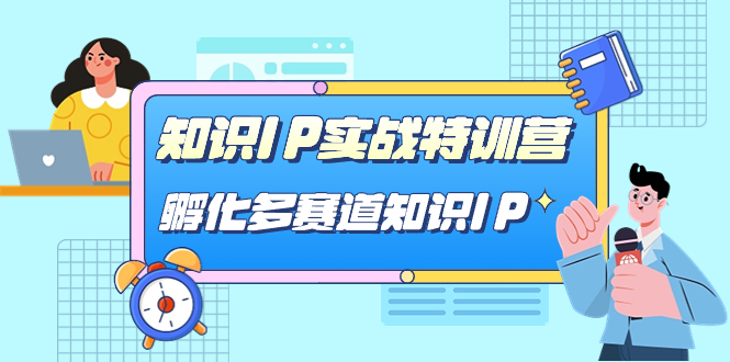 [新媒体]（7317期）知识IP实战特训营，&amp;#8203;孵化-多赛道知识IP（33节课）